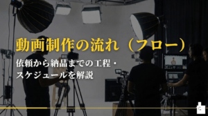 動画制作の流れ（フロー）とは？依頼から納品までの工程・スケジュールを解説
